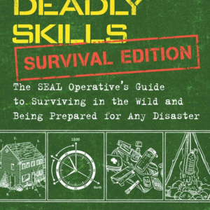 100 Deadly Skills: Survival Edition: The SEAL Operative’s Guide to Surviving in the Wild and Being Prepared for Any Disaster