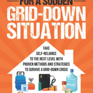 Prepare Your Home for a Sudden Grid-Down Situation: Take Self-Reliance to the Next Level with Proven Methods and Strategies to Survive a Grid-Down Crisis