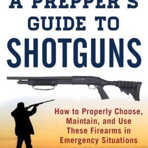 A Prepper’s Guide to Shotguns: How to Properly Choose, Maintain, and Use These Firearms in Emergenc