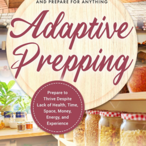 Adaptive Prepping: How to Advance Your Prepping Regardless of Money, Time, Space, Energy, or Experi