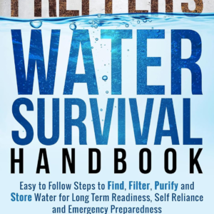 The Prepper’s Water Survival Handbook: Easy to Follow Steps to Find, Filter, Purify and Store Water